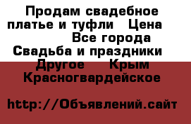 Продам свадебное платье и туфли › Цена ­ 15 000 - Все города Свадьба и праздники » Другое   . Крым,Красногвардейское